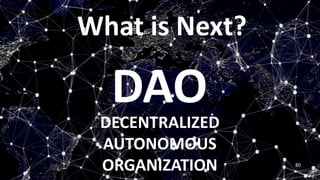 DAO
DECENTRALIZED
AUTONOMOUS
ORGANIZATION 80
What is Next?
 