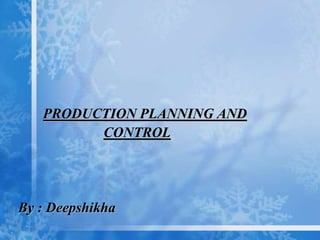 PRODUCTION PLANNING AND
CONTROL
By : Deepshikha
 