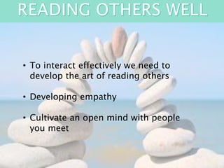 • To interact effectively we need to
develop the art of reading others
• Developing empathy
• Cultivate an open mind with people
you meet