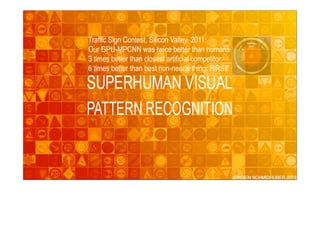 Traffic Sign Contest, Silicon Valley, 2011:
Our GPU-MPCNN was twice better than humans
3 times better than closest artificial competitor
6 times better than best non-neural thing: FIRST
 