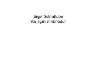 Jürgen Schmidhuber
You_again Shmidhoobuh
 