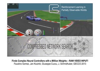 Finds Complex Neural Controllers with a Million Weights – RAW VIDEO INPUT!
Faustino Gomez, Jan Koutnik, Giuseppe Cuccu, J. Schmidhuber, GECCO 2013
Reinforcement Learning in
Partially Observable Worlds
 