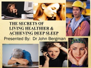 THE SECRETS OF
LIVING HEALTHIER &
ACHIEVING DEEP SLEEP
Presented By: Dr John Bergman
 