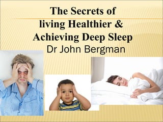 Dr John Bergman
The Secrets of
living Healthier &
Achieving Deep Sleep
 
