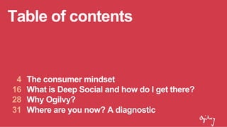 The consumer mindset
What is Deep Social and how do I get there?
Why Ogilvy?
Where are you now? A diagnostic
4
16
28
31
Table of contents
 