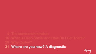 The consumer mindset
What is Deep Social and How Do I Get There?
Why Ogilvy?
Where are you now? A diagnostic
4
16
28
31
 