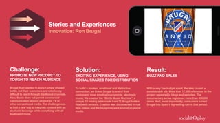 Stories and Experiences
Innovation: Ron Brugal
Challenge:
PROMOTE NEW PRODUCT TO
TOUGH TO REACH AUDIENCE
Brugal Rum wanted...