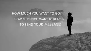 HOW MUCH YOU WANT TO GO?
HOW MUCH YOU WANT TO REACH?
TO SEND MESSAGE!YOUR
 