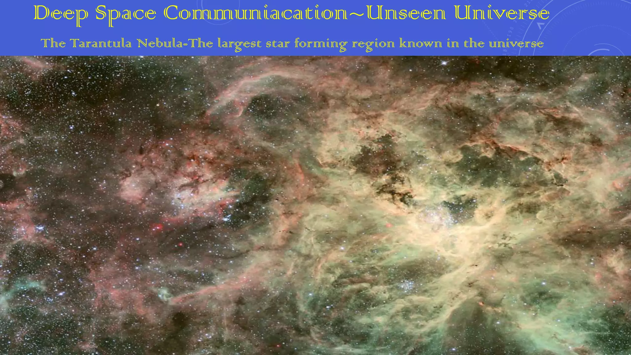 Deep Space Communiacation~Unseen Universe
The Tarantula Nebula-The largest star forming region known in the universe

 