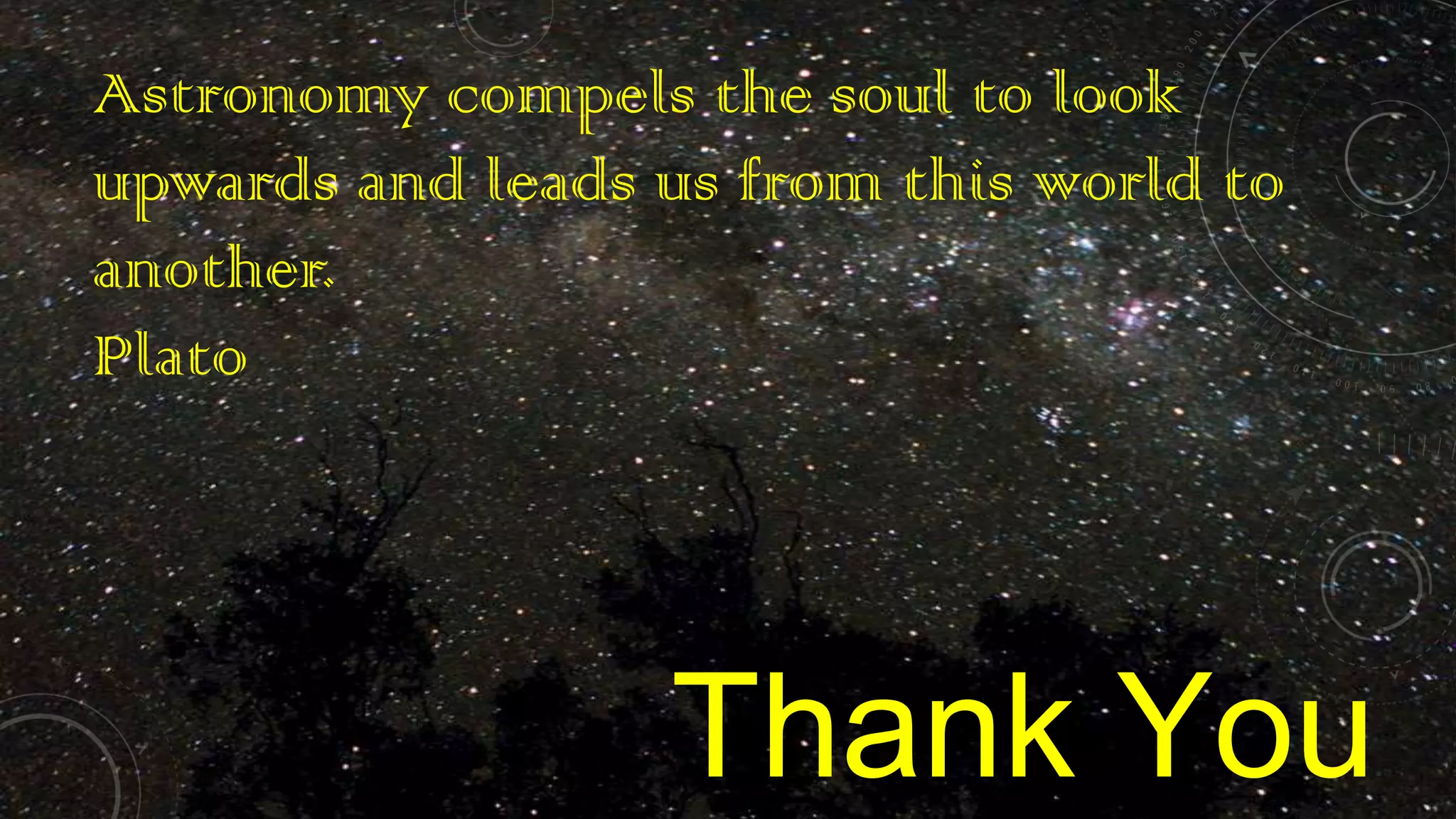 Astronomy compels the soul to look
upwards and leads us from this world to
another.
Plato

Thank You

 