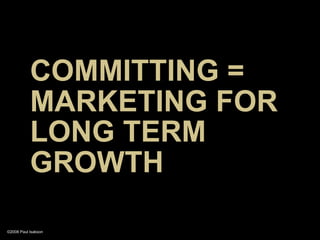 COMMITTING =
           MARKETING FOR
           LONG TERM
           GROWTH

©2008 Paul Isakson
 