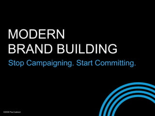 MODERN
    BRAND BUILDING
    Stop Campaigning. Start Committing.




©2008 Paul Isakson
 
