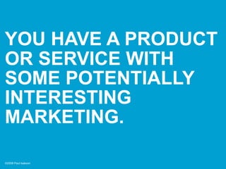 YOU HAVE A PRODUCT
OR SERVICE WITH
SOME POTENTIALLY
INTERESTING
MARKETING.

©2008 Paul Isakson
 