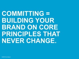 COMMITTING =
BUILDING YOUR
BRAND ON CORE
PRINCIPLES THAT
NEVER CHANGE.

©2008 Paul Isakson
 