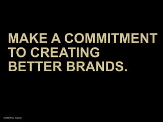 MAKE A COMMITMENT
    TO CREATING
    BETTER BRANDS.


©2008 Paul Isakson
 