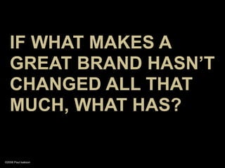 IF WHAT MAKES A
   GREAT BRAND HASN’T
   CHANGED ALL THAT
   MUCH, WHAT HAS?

©2008 Paul Isakson
 