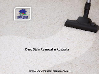 WWW.LOCALSTEAMCLEANING.COM.AU
Deep Stain Removal in Australia
 