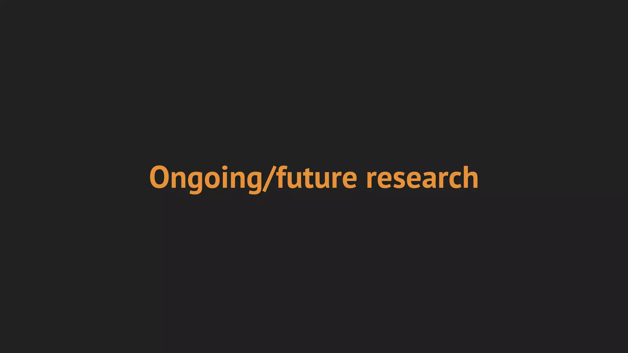 Ongoing/future research
 