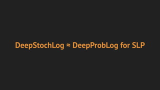 DeepStochLog ≈ DeepProbLog for SLP
 