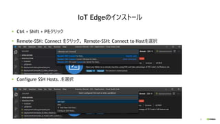 25
Ctrl + Shift + Pをクリック
Remote-SSH: Connect をクリック。 Remote-SSH: Connect to Hostを選択
Configure SSH Hosts..を選択
IoT Edgeのインストール
 