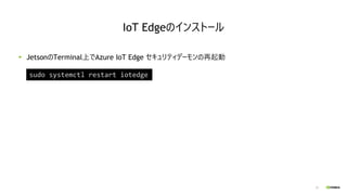 33
JetsonのTerminal上でAzure IoT Edge セキュリティデーモンの再起動
sudo systemctl restart iotedge
IoT Edgeのインストール
 
