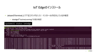 34
JetsonのTerminal上で下記コマンドを入力：インストールが成功しているか確認
iotedgeが”active(running)”状態か確認
systemctl status iotedge
IoT Edgeのインストール
 