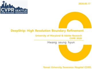 DeepStrip: High Resolution Boundary Refinement
Hwang seung hyun
Yonsei University Severance Hospital CCIDS
University of Maryland & Adobe Research
CVPR 2020
2020.05.17
 