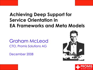 Graham McLeod CTO, Promis Solutions AG December 2008 Achieving Deep Support for  Service Orientation in  EA Frameworks and Meta Models 
