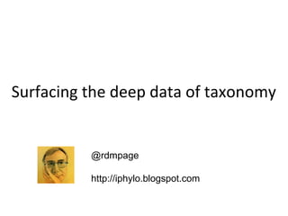 Surfacing the deep data of taxonomy


          @rdmpage

          http://iphylo.blogspot.com
 