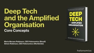 Deep Tech
and the Amplified
Organisation
Core Concepts
Maria Moraes Robinson, CEO Holonomics (Brazil)
Simon Robinson, CEO Holonomics (Worldwide)
holonomics
 