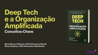 Deep Tech
e a Organização
Amplificada
Conceitos-Chave
Maria Moraes Robinson, CEO Holonomics (Brasil)
Simon Robinson, CEO Holonomics (Worldwide)
 