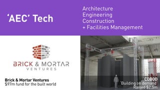COBOD
‘Building on demand’
Raised $2.5m
‘AEC’ Tech
Brick & Mortar Ventures
$97m fund for the built world
Architecture
Engi...