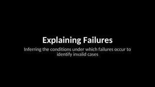 Explaining Failures
Inferring the conditions under which failures occur to
identify invalid cases
 