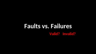 Faults vs. Failures
Valid? Invalid?
 