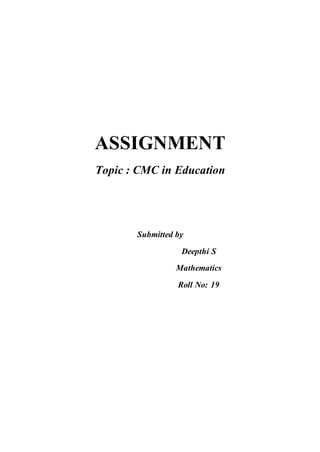 ASSIGNMENT
Topic : CMC in Education
Submitted by
Deepthi S
Mathematics
Roll No: 19
 