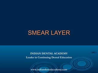 SMEAR LAYER


   INDIAN DENTAL ACADEMY
Leader in Continuing Dental Education



   www.indiandentalacademy.com
 