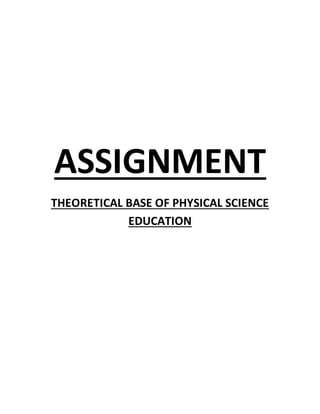 ASSIGNMENT
THEORETICAL BASE OF PHYSICAL SCIENCE
EDUCATION
 
