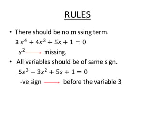 RULES
• There should be no missing term.
3 𝑠4
+ 4𝑠3
+ 5𝑠 + 1 = 0
𝑠2
missing.
• All variables should be of same sign.
5𝑠3
−...