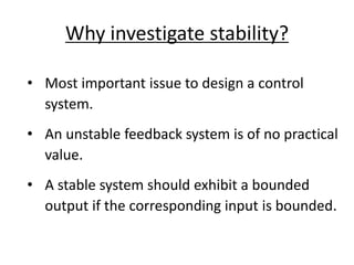 Why investigate stability?
• Most important issue to design a control
system.
• An unstable feedback system is of no pract...