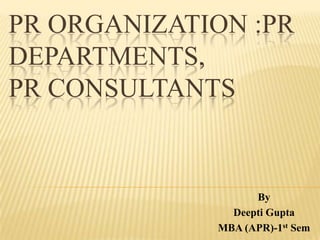 PR ORGANIZATION :PR
DEPARTMENTS,
PR CONSULTANTS
By
Deepti Gupta
MBA (APR)-1st Sem
 