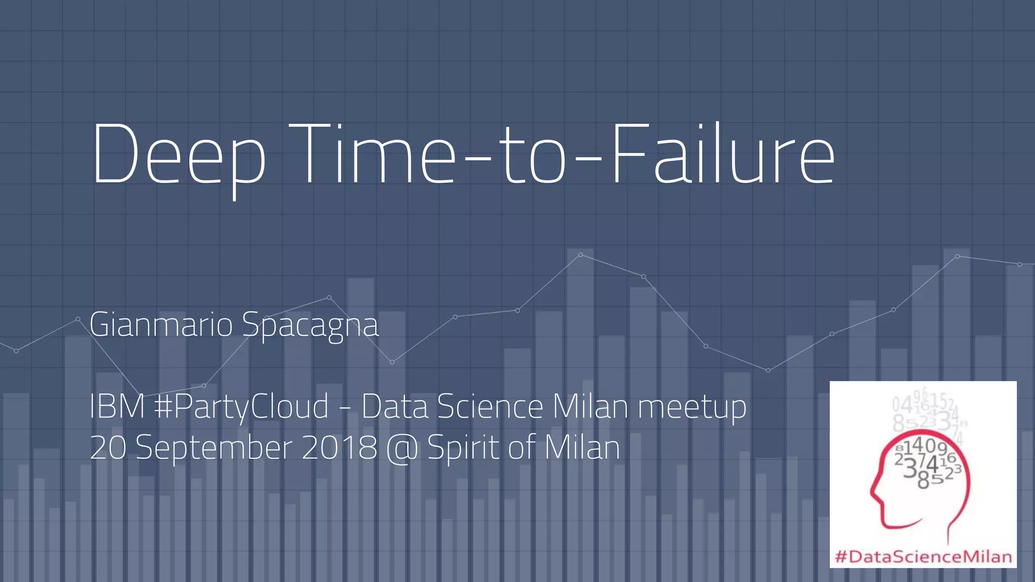 Deep Time-to-Failure
Gianmario Spacagna
IBM #PartyCloud - Data Science Milan meetup
20 September 2018 @ Spirit of Milan
 
