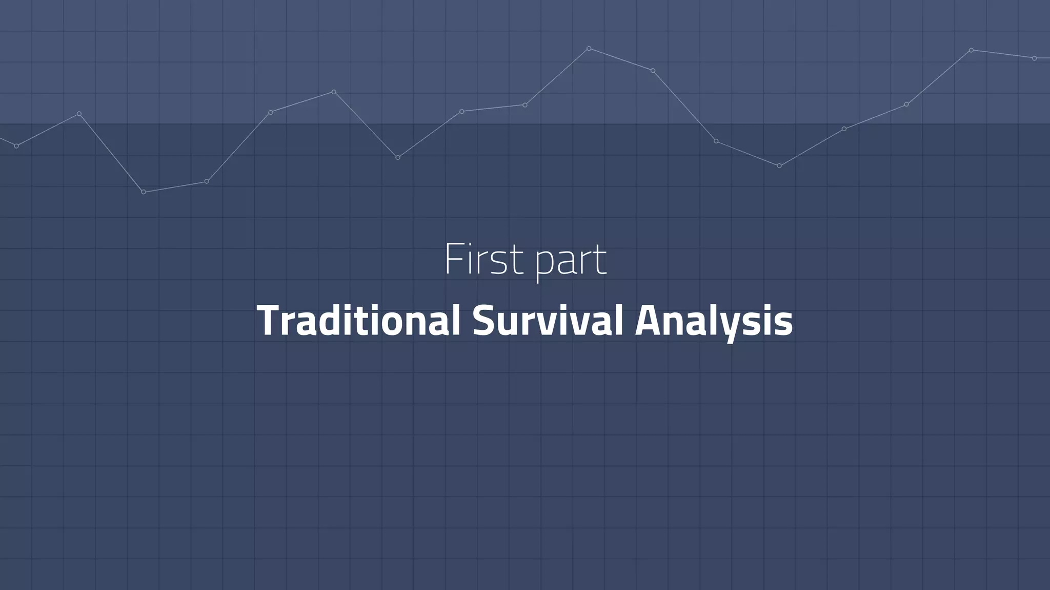 First part
Traditional Survival Analysis
 