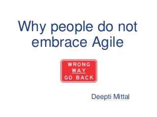 Why people do not
embrace Agile
Deepti Mittal
 