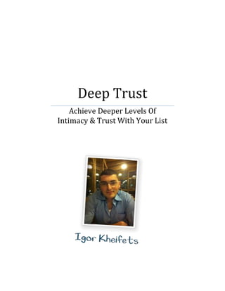 Deep Trust
Achieve Deeper Levels Of
Intimacy & Trust With Your List
 