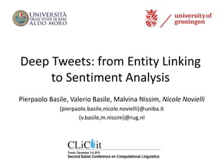 Deep Tweets: from Entity Linking
to Sentiment Analysis
Pierpaolo Basile, Valerio Basile, Malvina Nissim, Nicole Novielli
{pierpaolo.basile,nicole.novielli}@uniba.it
{v.basile,m.nissim}@rug.nl
 