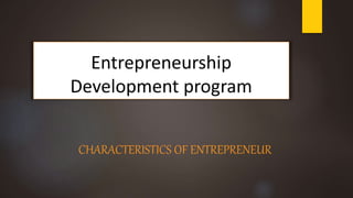 Entrepreneurship
Development program
CHARACTERISTICS OF ENTREPRENEUR
 