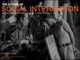 and the impact of technology on human relations
SOCIAL INTERACTION
BY DEEPU NAIR
THE FUTURE OF
 