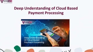 Deep Understanding of Cloud Based
Payment Processing
 