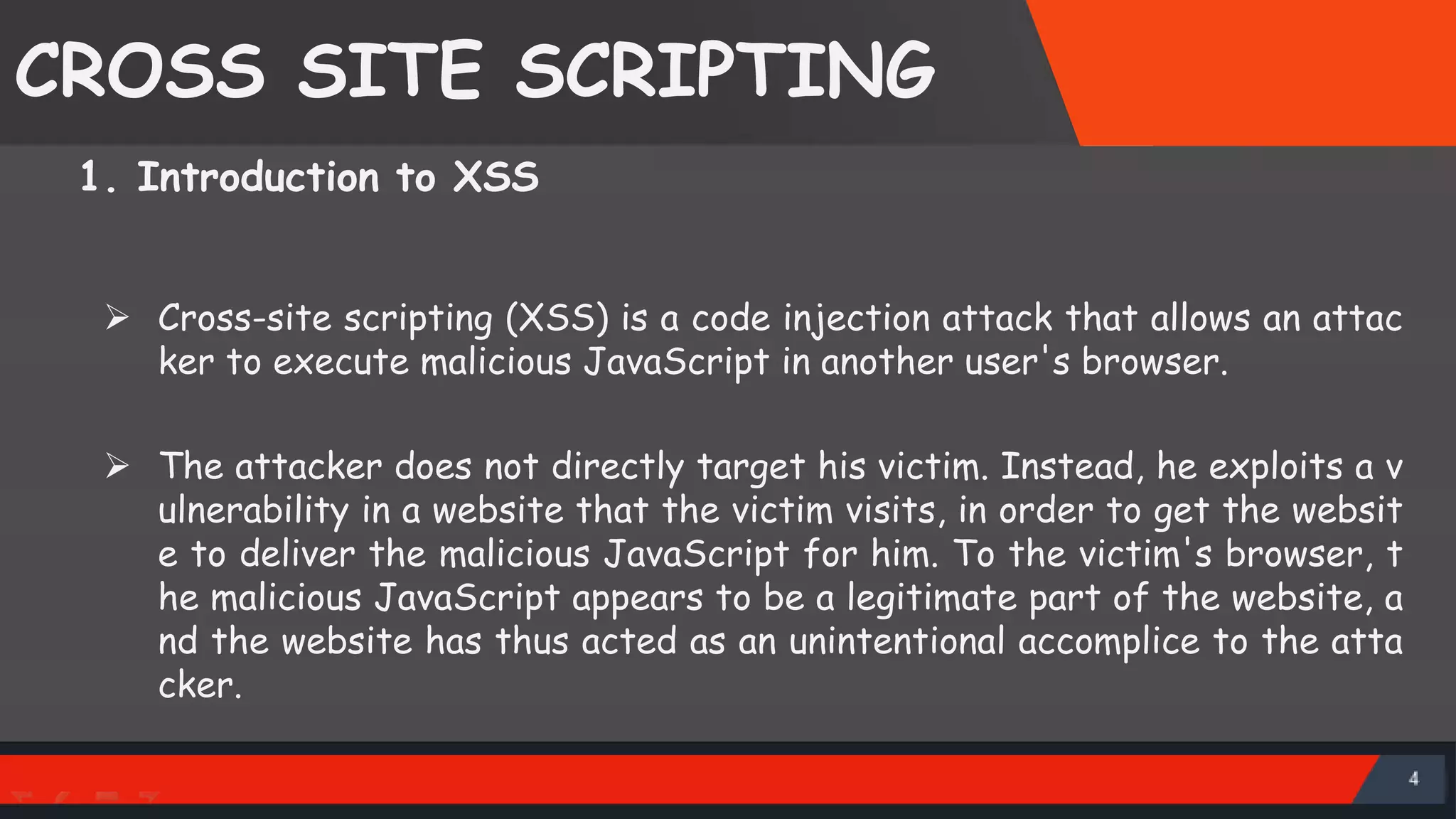 CROSS SITE SCRIPTING  Cross-site scripting (XSS) is a code injection attack that allows an attac ker to execute malicious JavaScript in another user's browser.  The attacker does not directly target his victim. Instead, he exploits a v ulnerability in a website that the victim visits, in order to get the websit e to deliver the malicious JavaScript for him. To the victim's browser, t he malicious JavaScript appears to be a legitimate part of the website, a nd the website has thus acted as an unintentional accomplice to the atta cker. 1. Introduction to XSS SattirxSecurity Preferred 