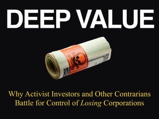 Why Activist Investors and Other Contrarians
Battle for Control of Losing Corporations
DEEP VALUE
 